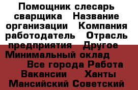 Помощник слесарь-сварщика › Название организации ­ Компания-работодатель › Отрасль предприятия ­ Другое › Минимальный оклад ­ 25 000 - Все города Работа » Вакансии   . Ханты-Мансийский,Советский г.